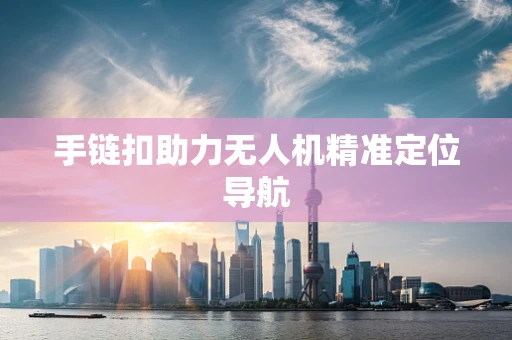 手链扣助力无人机精准定位导航