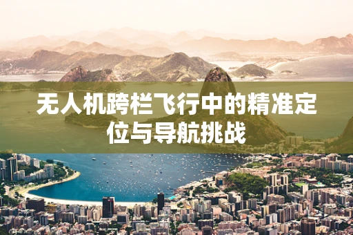 无人机跨栏飞行中的精准定位与导航挑战