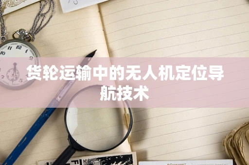 货轮运输中的无人机定位导航技术