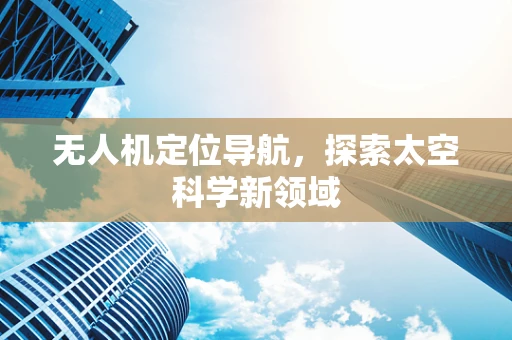 无人机定位导航，探索太空科学新领域