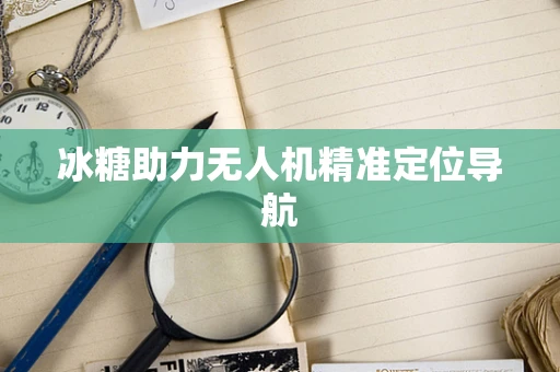 冰糖助力无人机精准定位导航