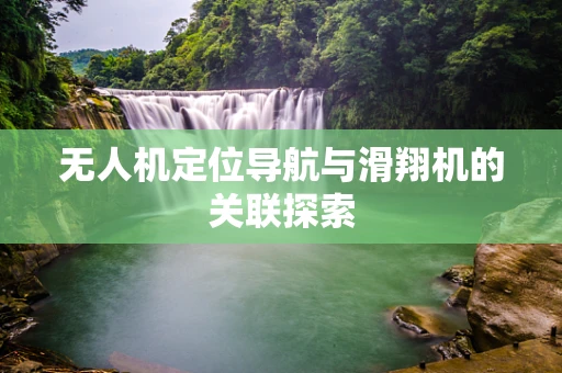 无人机定位导航与滑翔机的关联探索