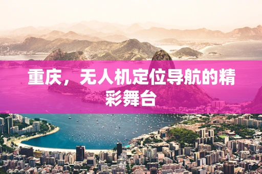 重庆，无人机定位导航的精彩舞台