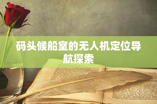 码头候船室的无人机定位导航探索