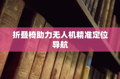 折叠椅助力无人机精准定位导航