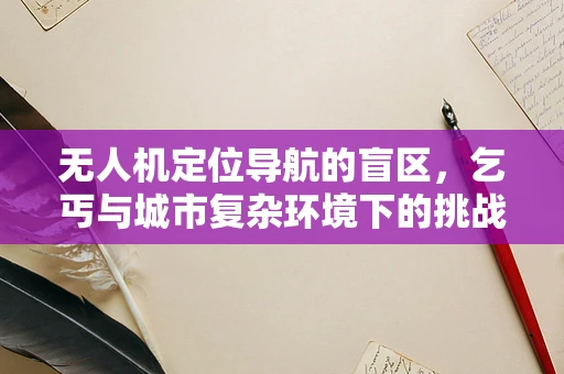 无人机定位导航的盲区，乞丐与城市复杂环境下的挑战