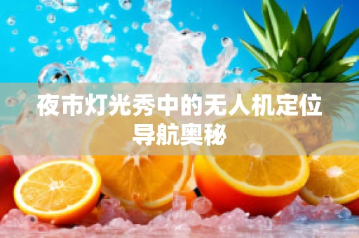 夜市灯光秀中的无人机定位导航奥秘