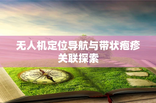 无人机定位导航与带状疱疹关联探索