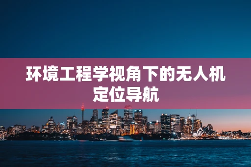 环境工程学视角下的无人机定位导航