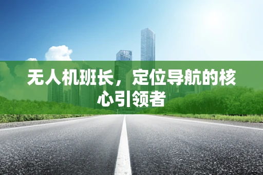 无人机班长，定位导航的核心引领者
