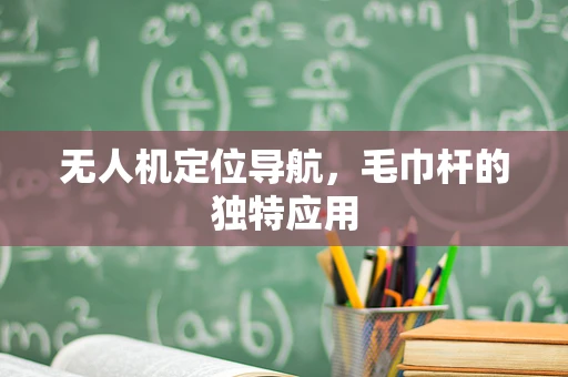 无人机定位导航，毛巾杆的独特应用