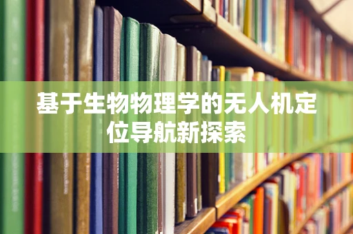 基于生物物理学的无人机定位导航新探索
