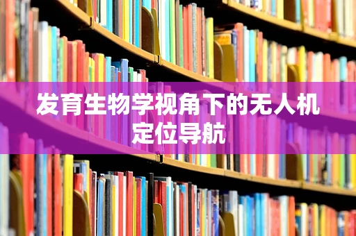 发育生物学视角下的无人机定位导航