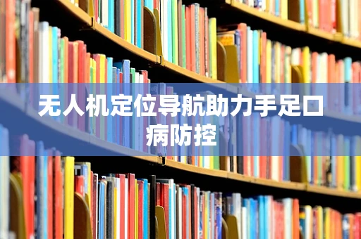 无人机定位导航助力手足口病防控
