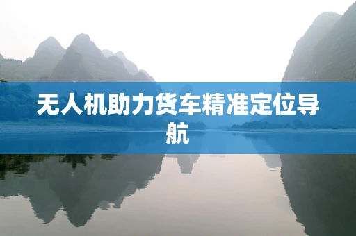 无人机助力货车精准定位导航