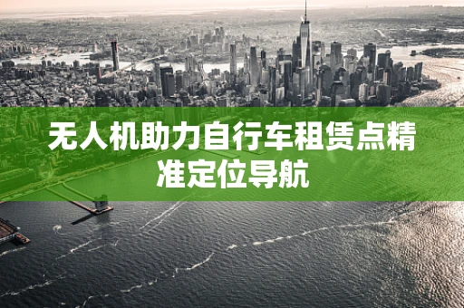 无人机助力自行车租赁点精准定位导航
