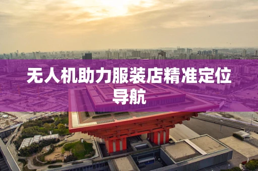 无人机助力服装店精准定位导航