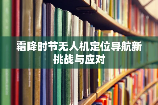 霜降时节无人机定位导航新挑战与应对