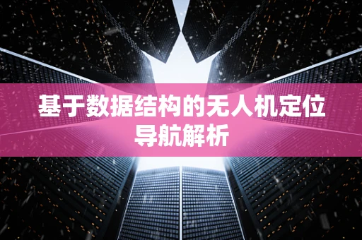 基于数据结构的无人机定位导航解析
