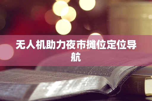 无人机助力夜市摊位定位导航