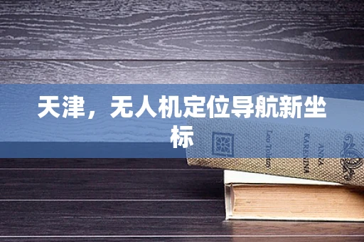 天津，无人机定位导航新坐标