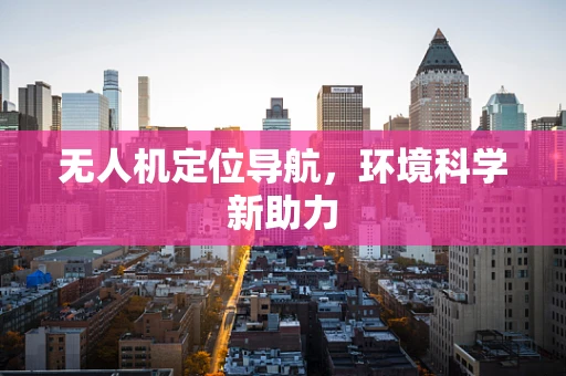 无人机定位导航，环境科学新助力