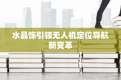水晶饰引领无人机定位导航新变革