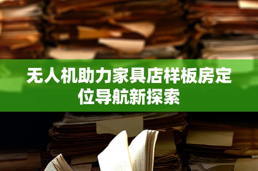 无人机助力家具店样板房定位导航新探索