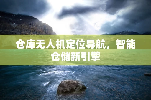 仓库无人机定位导航，智能仓储新引擎