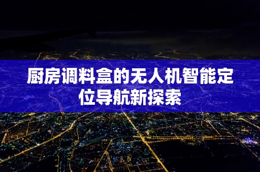 厨房调料盒的无人机智能定位导航新探索