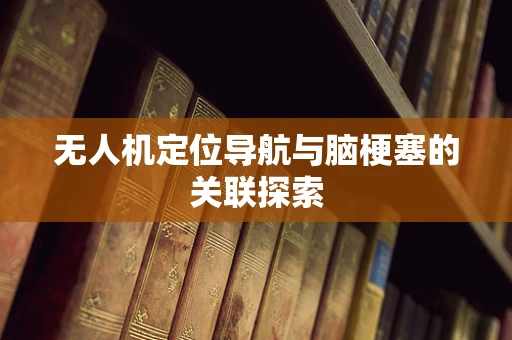 无人机定位导航与脑梗塞的关联探索