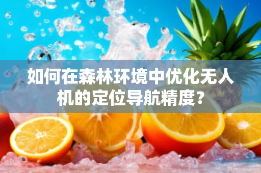 如何在森林环境中优化无人机的定位导航精度？