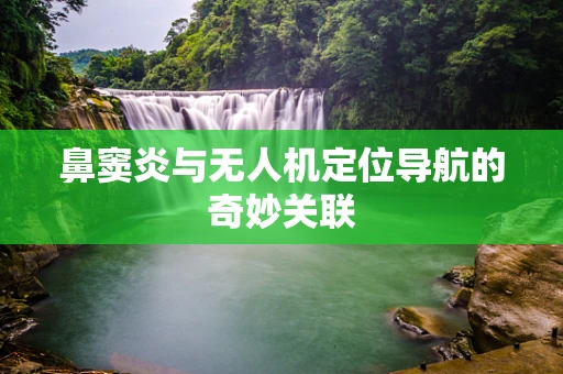 鼻窦炎与无人机定位导航的奇妙关联