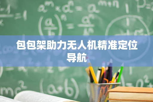 包包架助力无人机精准定位导航
