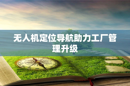 无人机定位导航助力工厂管理升级