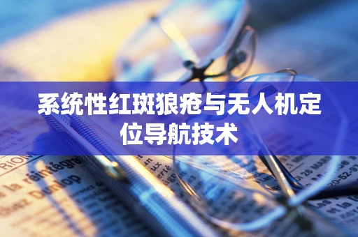 系统性红斑狼疮与无人机定位导航技术