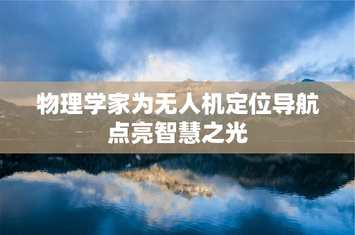 物理学家为无人机定位导航点亮智慧之光