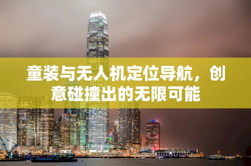 童装与无人机定位导航，创意碰撞出的无限可能