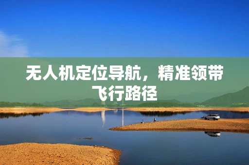 无人机定位导航，精准领带飞行路径