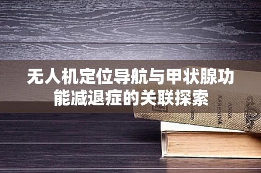 无人机定位导航与甲状腺功能减退症的关联探索
