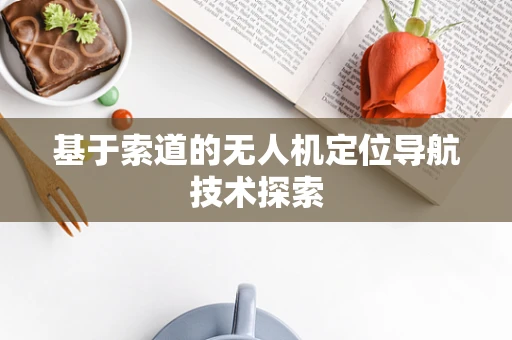 基于索道的无人机定位导航技术探索