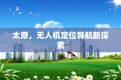 太原，无人机定位导航新探索