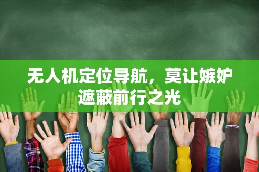 无人机定位导航，莫让嫉妒遮蔽前行之光