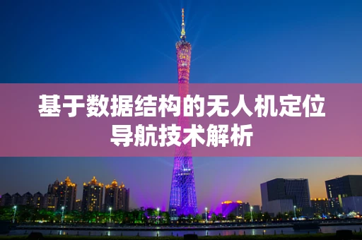 基于数据结构的无人机定位导航技术解析