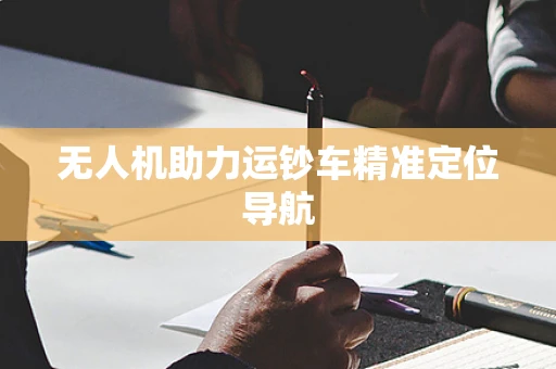 无人机助力运钞车精准定位导航