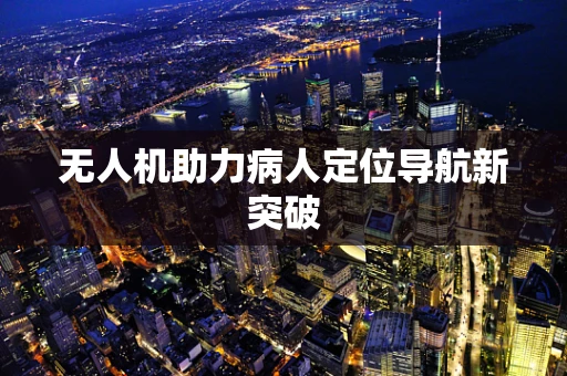 无人机助力病人定位导航新突破
