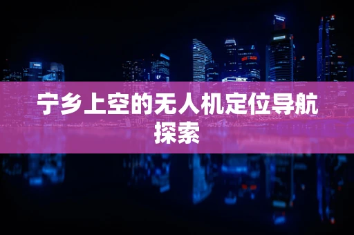宁乡上空的无人机定位导航探索