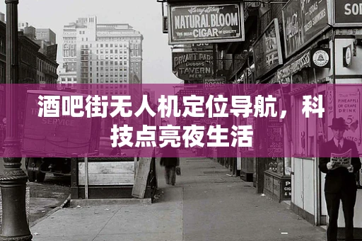 酒吧街无人机定位导航，科技点亮夜生活
