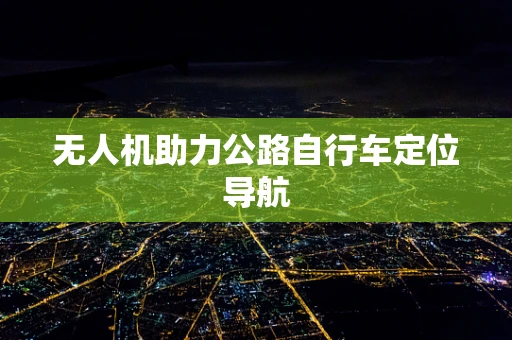 无人机助力公路自行车定位导航