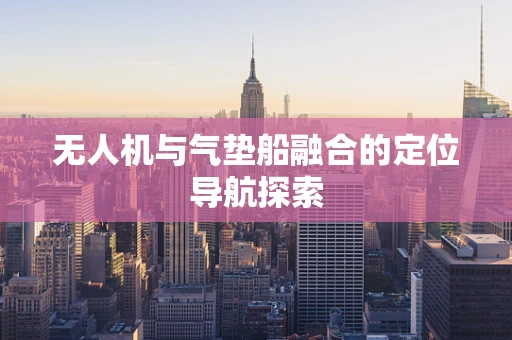 无人机与气垫船融合的定位导航探索